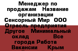 Менеджер по продажам › Название организации ­ Сенсорный Мир, ООО › Отрасль предприятия ­ Другое › Минимальный оклад ­ 60 000 - Все города Работа » Вакансии   . Крым,Бахчисарай